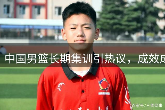 中国男篮长期集训引热议，成效成疑