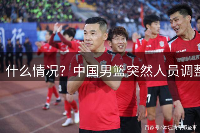 什么情况？中国男篮突然人员调整，高诗岩离队，胡明轩紧急入队