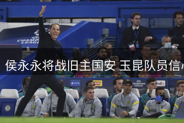 侯永永将战旧主国安 玉昆队员信心十足备战关键战