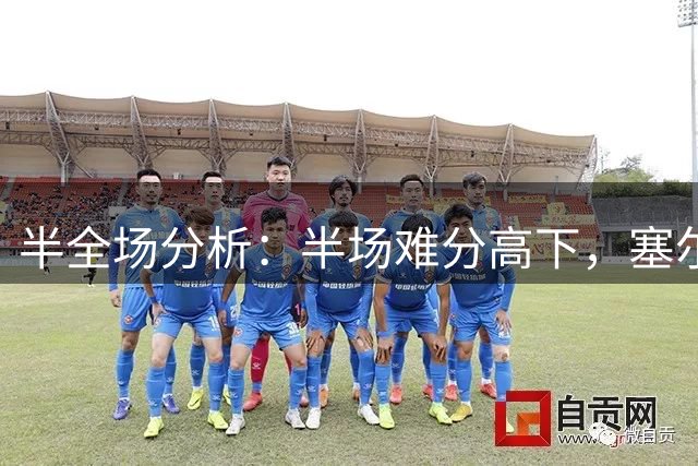 半全场分析：半场难分高下，塞尔塔主场平局味更浓