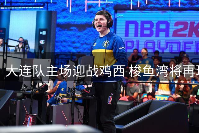 大连队主场迎战鸡西 梭鱼湾将再现蓝色海洋