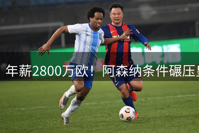 年薪2800万欧！阿森纳条件碾压皇马，多家媒体确定，球迷无奈