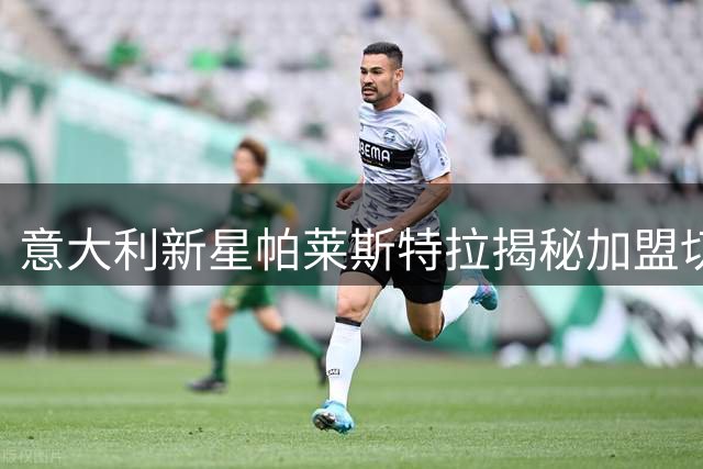 意大利新星帕莱斯特拉揭秘加盟切尔西内幕：阿隆索欣赏我的全面性