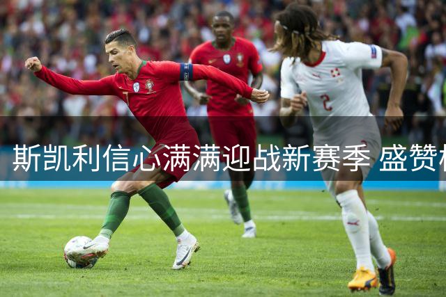 斯凯利信心满满迎战新赛季 盛赞枪手强大阵容