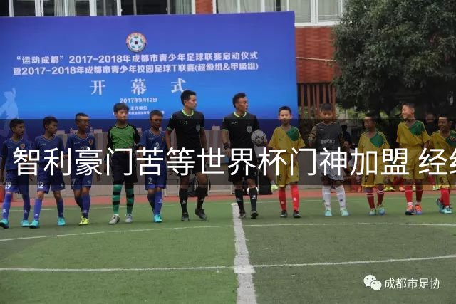 智利豪门苦等世界杯门神加盟 经纪人驳斥转会摩洛哥传闻