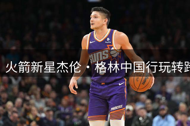 火箭新星杰伦·格林中国行玩转跨界 武术书法三分球样样精通