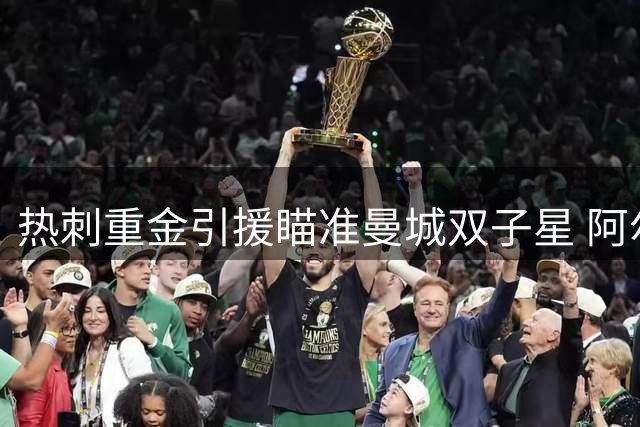 热刺重金引援瞄准曼城双子星 阿尔瓦雷斯拒阿森纳投巴萨 戈登结束18年NBA生涯