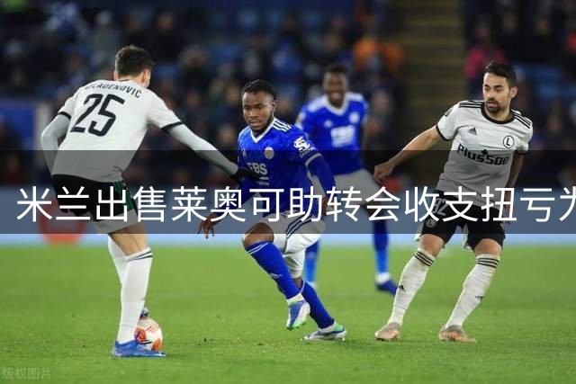 米兰出售莱奥可助转会收支扭亏为盈