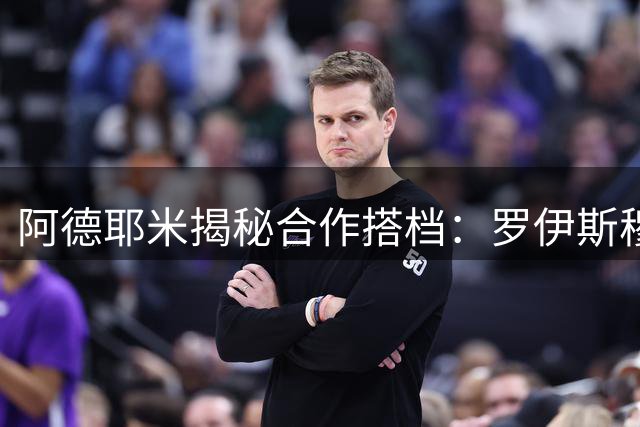 阿德耶米揭秘合作搭档：罗伊斯穆勒双双上榜，C罗堪称最强对手