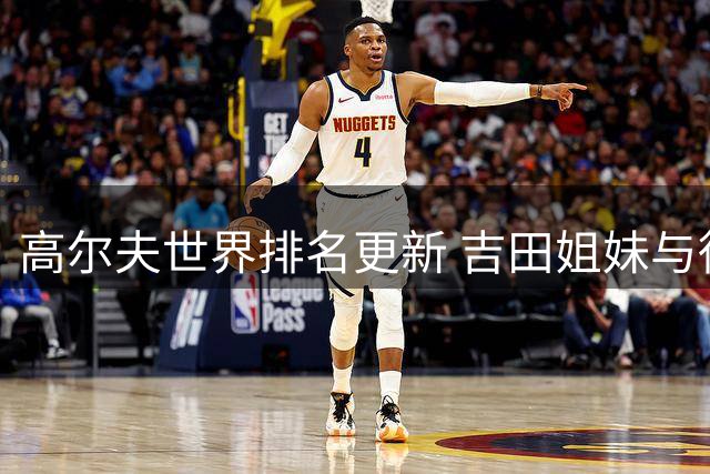 高尔夫世界排名更新 吉田姐妹与徐桥林表现抢眼
