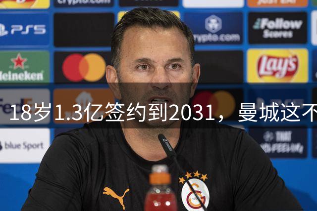 18岁1.3亿签约到2031，曼城这不是签人，是在炒期货