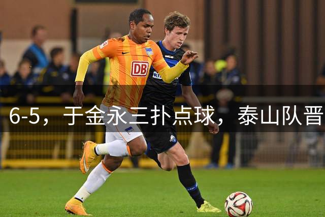 6-5，于金永三扑点球，泰山队晋级下一轮战海港，三镇得不偿失拖累保级
