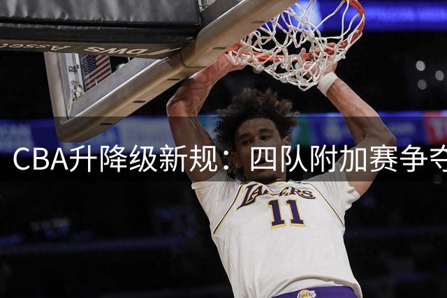 CBA升降级新规：四队附加赛争夺晋级资格